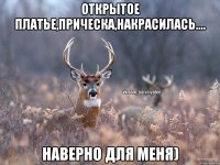 Открытое платье,прическа,накрасилась.... наверно для меня)