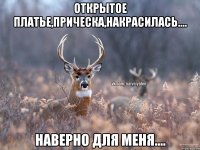 Открытое платье,прическа,накрасилась.... наверно для меня....