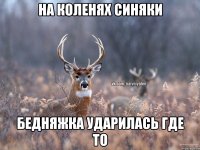 На коленях синяки Бедняжка ударилась где то