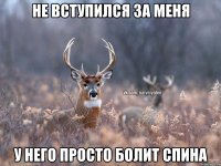 не вступился за меня у него просто болит спина