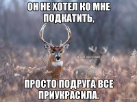 Он не хотел ко мне подкатить, Просто подруга все приукрасила.