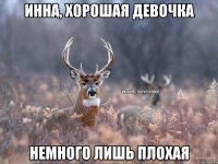 Инна, хорошая девочка немного лишь плохая