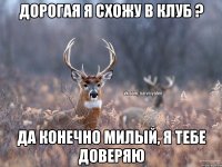 дорогая я схожу в клуб ? да конечно милый, я тебе доверяю