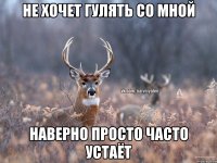 Не хочет гулять со мной Наверно просто часто устаёт