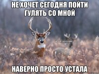 Не хочет сегодня пойти гулять со мной Наверно просто устала