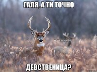 Галя, а ти точно девственица?