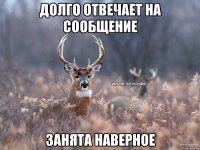 Долго отвечает на сообщение Занята наверное