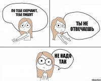 По тебе скучают, тебе пишут Ты не отвечаешь не надо так