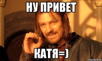 Ну привет Катя=)