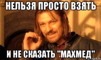 НЕЛЬЗЯ ПРОСТО ВЗЯТЬ И НЕ СКАЗАТЬ "МАХМЕД"