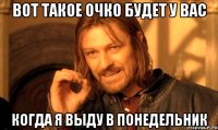 Вот такое очко будет у вас Когда я выду в понедельник