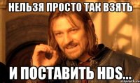 Нельзя просто так взять и поставить HDS...