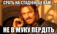 Срать на стадіоні це вам.... не в муку пердіть