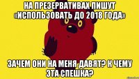 На презервативах пишут «Использовать до 2018 года» Зачем они на меня давят? К чему эта спешка?