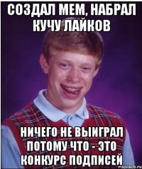 Создал мем, набрал кучу лайков Ничего не выиграл потому что - это конкурс подписей