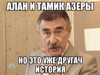 Алан и Тамик азеры Но это уже другач история