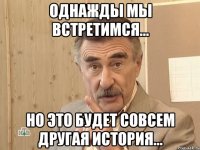 Однажды мы встретимся... Но это будет совсем другая история...