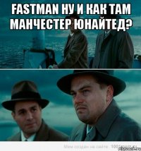 fastman ну и как там Манчестер Юнайтед? 