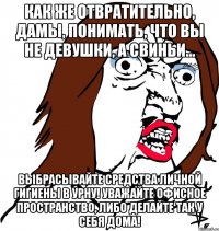 Как же отвратительно, дамы, понимать, что вы не девушки, а свиньи... Выбрасывайте средства личной гигиены в урну! Уважайте офисное пространство, либо делайте так у себя дома!