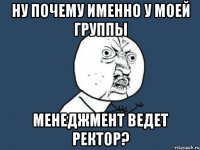 ну почему именно у моей группы менеджмент ведет ректор?