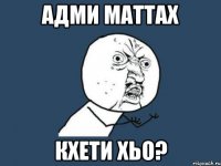 Адми маттах кхети хьо?