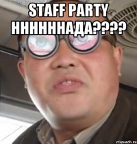 STAFF PARTY ННННННАДА???? 