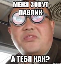 Меня зовут Павлик А тебя как?