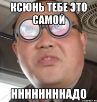 ксюнь тебе это самой ннннннннадо