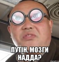  Путін, мозги надда?