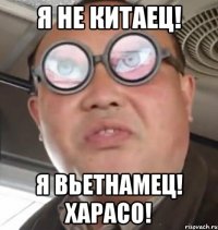 Я не китаец! Я вьетнамец! Харасо!