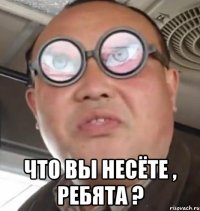  что вы несёте , ребята ?