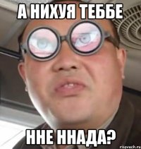 А нихуя теббе нне ннада?