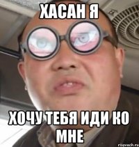 Хасан я хочу тебя иди ко мне