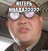 Йегерь ннада????? 