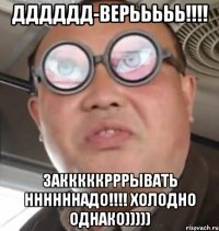 Дддддд-верььььь!!!! Закккккрррывать ННННННадо!!!! Холодно однако)))))