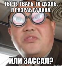 Ты че, тварь, го дуэль. Я разраб гадина. Или зассал?