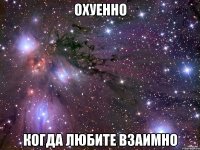 ОХУЕННО КОГДА ЛЮБИТЕ ВЗАИМНО