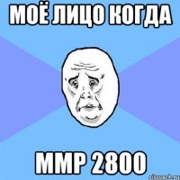 Моё лицо когда ММР 2800