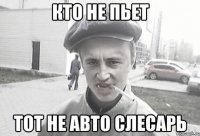 Кто не пьет тот не авто слесарь