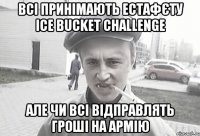 всі принімають естафєту ice bucket challenge але чи всі відправлять гроші на армію
