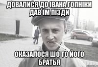 Довалися до Івана гопніки дав їм пізди оказалося шо то його братья