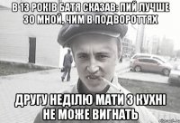 В 13 років батя сказав: пий лучше зо мной, чим в подвороттях другу неділю мати з кухні не може вигнать