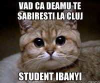 VAD CA DEAMU TE SABIRESTI LA CLUJ STUDENT IBANYI