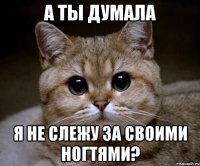 а ты думала я не слежу за своими ногтями?