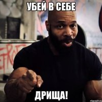 убей в себе дрища!