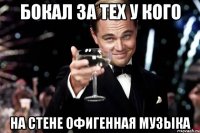 Бокал за тех у кого на стене офигенная музыка