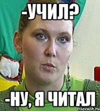 -Учил? -Ну, я читал