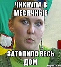 чихнула в месячные затопила весь дом