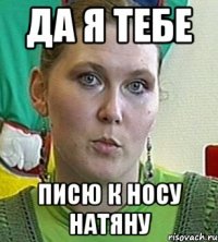 Да я тебе Писю к носу натяну