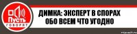 димка: эксперт в спорах обо всем что угодно